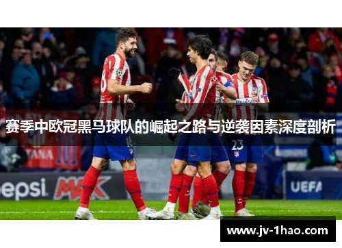 赛季中欧冠黑马球队的崛起之路与逆袭因素深度剖析 赛季中欧冠黑马球队的崛起之路与逆袭因素深度剖析