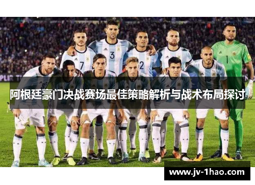 阿根廷豪门决战赛场最佳策略解析与战术布局探讨 阿根廷豪门决战赛场最佳策略解析与战术布局探讨