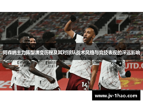 阿森纳主力阵型演变历程及其对球队战术风格与竞技表现的深远影响 阿森纳主力阵型演变历程及其对球队战术风格与竞技表现的深远影响