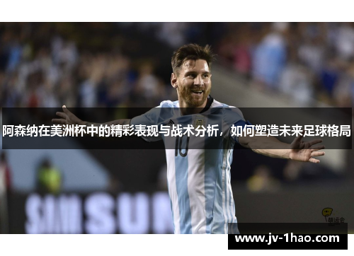 阿森纳在美洲杯中的精彩表现与战术分析,如何塑造未来足球格局 阿森纳在美洲杯中的精彩表现与战术分析,如何塑造未来足球格局
