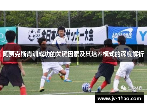 阿贾克斯青训成功的关键因素及其培养模式的深度解析 阿贾克斯青训成功的关键因素及其培养模式的深度解析
