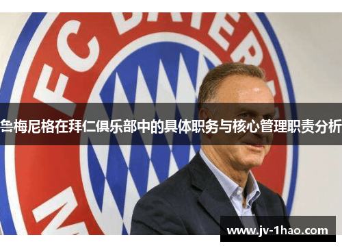鲁梅尼格在拜仁俱乐部中的具体职务与核心管理职责分析 鲁梅尼格在拜仁俱乐部中的具体职务与核心管理职责分析